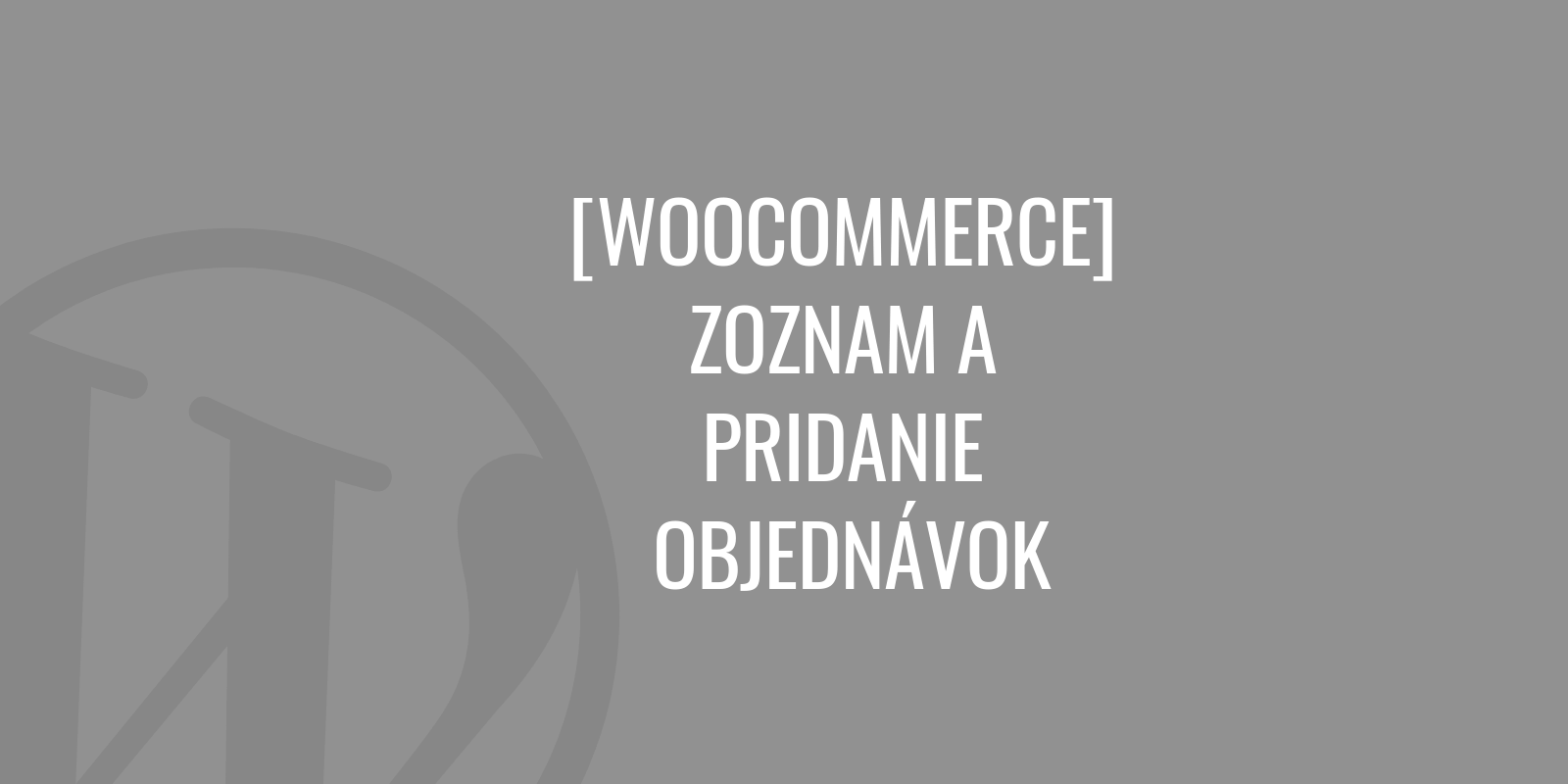 WooCommerce - zoznam a pridanie objednávok